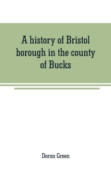 A history of Bristol borough in the county of Bucks, state of Pennsylvania, anciently known as Buckingham; being the third oldest town and second chartered borough in Pennsylvania, from its earliest t