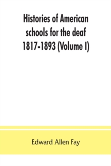 Histories of American schools for the deaf, 1817-1893 (Volume I)