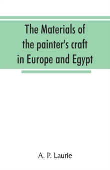 The materials of the painter's craft in Europe and Egypt : from earliest times to the end of the XVIIth century, with some account of their preparation and use