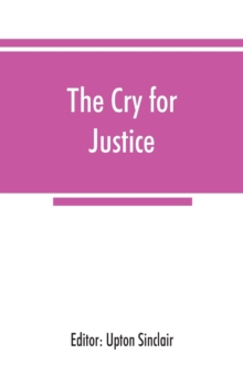 The cry for justice; an anthology of the literature of social protest; the writings of philosophers, poets, novelists, social reformers, and others who have voiced the struggle against social injustic