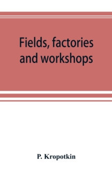 Fields, factories and workshops; or, Industry combined with agriculture and brain work with manual work