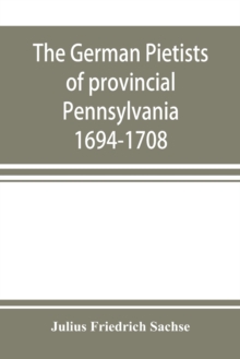 The German Pietists of provincial Pennsylvania : 1694-1708