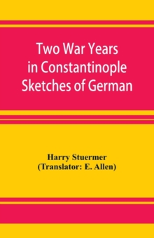 Two War Years in Constantinople Sketches of German and Young Turkish Ethics and Politics