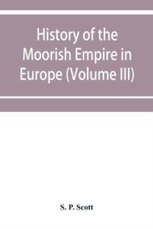 History of the Moorish Empire in Europe (Volume III)