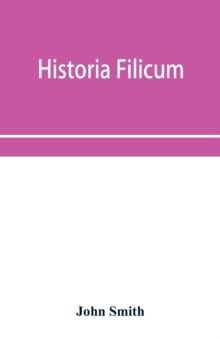 Historia filicum; an exposition of the nature, number and organography of ferns, and review of the principles upon which genera are founded, and the systems of classification of the principal authors,