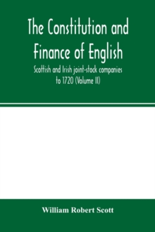 The constitution and finance of English, Scottish and Irish joint-stock companies to 1720 (Volume II) Companies for foreign Trade, Colonization, Fishing and Mining