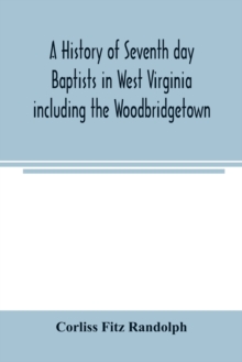 A history of Seventh day Baptists in West Virginia including the Woodbridgetown and Salemville churches in Pennsylvania and the Shrewsbury church in New Jersey