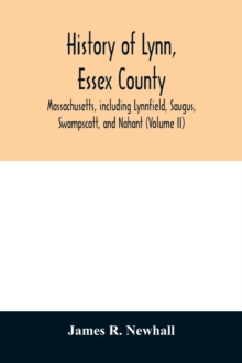 History of Lynn, Essex County, Massachusetts, including Lynnfield, Saugus, Swampscott, and Nahant (Volume II)