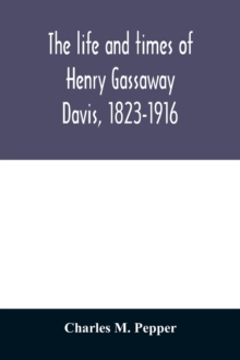 The life and times of Henry Gassaway Davis, 1823-1916