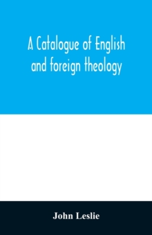 A Catalogue of English and foreign theology : comprising the holy scriptures, in various languages, liturgies and liturgical works; A very choice collection of the Fathers of the Church, Councils and