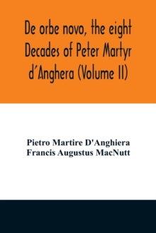 De orbe novo, the eight Decades of Peter Martyr d'Anghera (Volume II)