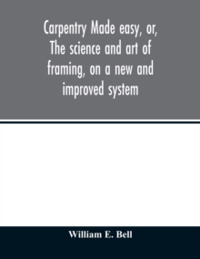 Carpentry made easy, or, The science and art of framing, on a new and improved system : with specific instructions for building balloon frames, barn frames, mill frames, warehouses, church spires, etc