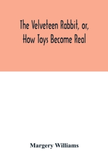 The velveteen rabbit, or, how toys become real, Paperback / softback Book The velveteen rabbit, or, how toys become real, Paperback / softback Book