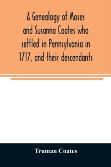 A genealogy of Moses and Susanna Coates who settled in Pennsylvania in 1717, and their descendants; with brief introductory notes of families of same name