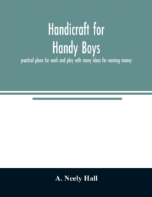 Handicraft for handy boys; : practical plans for work and play with many ideas for earning money