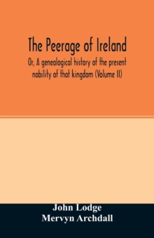 The Peerage of Ireland : Or, A genealogical history of the present nobility of that kingdom (Volume II)