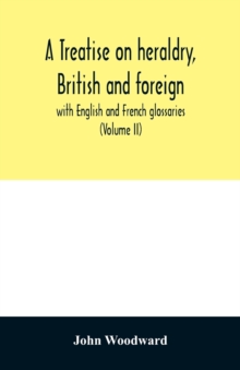 A treatise on heraldry, British and foreign : with English and French glossaries (Volume II)