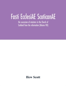 Fasti ecclesiAE scoticanAE; the succession of ministers in the Church of Scotland from the reformation (Volume VIII)