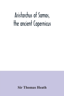 Aristarchus of Samos, the ancient Copernicus; a history of Greek astronomy to Aristarchus, together with Aristarchus's Treatise on the sizes and distances of the sun and moon : a new Greek text with t