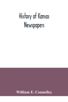 History of Kansas newspapers : a history of the newspapers and magazines published in Kansas from the organization of Kansas Territory, 1854, to Jan. 1, 1916: together with brief statistical informati