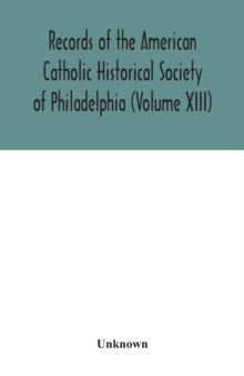 Records of the American Catholic Historical Society of Philadelphia (Volume XIII)