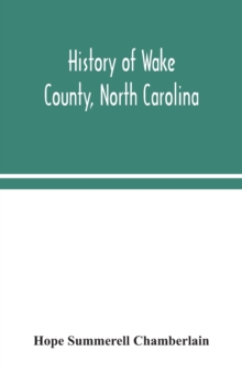 History of Wake County, North Carolina : with sketches of those who have most influenced its development