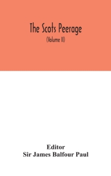 The Scots peerage : founded on Wood's ed. of Sir Robert Douglas's Peerage of Scotland; containing an historical and genealogical account of the nobility of that kingdom (Volume II)