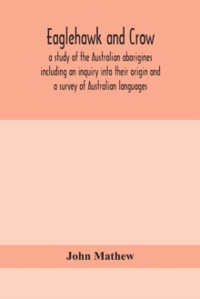 Eaglehawk and Crow; a study of the Australian aborigines including an inquiry into their origin and a survey of Australian languages