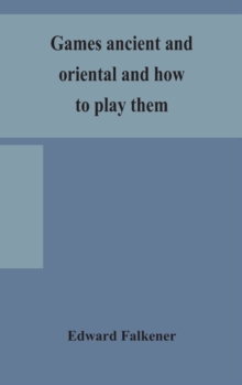 Games ancient and oriental and how to play them, being the games of the ancient Egyptians, the Hiera Gramme of the Greeks, the Ludus Latrunculorum of the Romans and the oriental games of chess, draugh