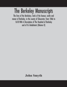 The Berkeley manuscripts. The lives of the Berkeleys, lords of the honour, castle and manor of Berkeley, in the county of Gloucester, from 1066 to 1618 With A Description of The Hundred of Berkeley an