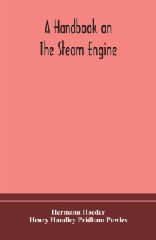 A handbook on the steam engine, with especial reference to small and medium-sized engines, for the use of engine makers, mechanical draughtsmen, engineering students, and users of steam power