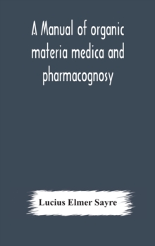 A manual of organic materia medica and pharmacognosy; an introduction to the study of the vegetable kingdom and the vegetable and animal drugs (with syllabus of inorganic remedial agents) comprising t