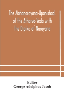 The Mahanarayana-Upanishad, of the Atharva-Veda with the Dipika of Narayana