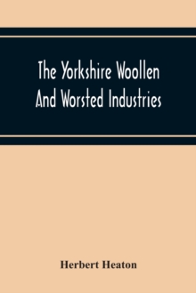 The Yorkshire Woollen And Worsted Industries, From The Earliest Times Up To The Industrial Revolution