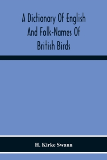 A Dictionary Of English And Folk-Names Of British Birds; With Their History, Meaning, And First Usage, And The Folk-Lore, Weather-Lore, Legends, Etc., Relating To The More Familiar Species