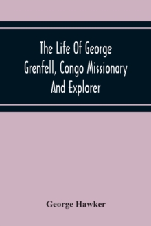 The Life Of George Grenfell, Congo Missionary And Explorer