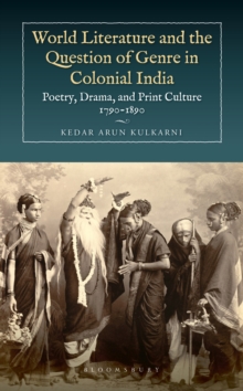 World Literature and the Question of Genre in Colonial India : Poetry, Drama, and Print Culture 1790-1890