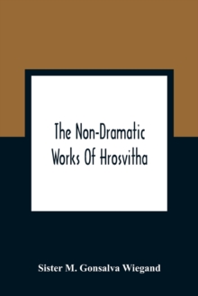 The Non-Dramatic Works Of Hrosvitha : Text, Translation, And Commentary