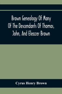 Brown Genealogy Of Many Of The Descendants Of Thomas, John, And Eleazer Brown