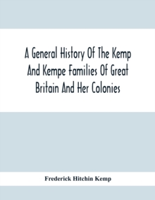 A General History Of The Kemp And Kempe Families Of Great Britain And Her Colonies, With Arms, Pedigrees, Portraits, Illustrations Of Seats, Foundations, Chantries, Monuments, Documents, Old Jewels, C