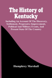 The History Of Kentucky : Including An Account Of The Discovery, Settlement, Progressive Improvement, Political And Military Events, And Present State Of The Country