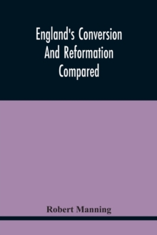 England'S Conversion And Reformation Compared : Or, The Young Gentleman Directed In The Choice Of His Religion; To Which Is Premised A Brief Enquiry Into The General Grounds Of The Catholick Faith; In