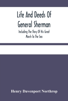 Life And Deeds Of General Sherman : Including The Story Of His Great March To The Sea