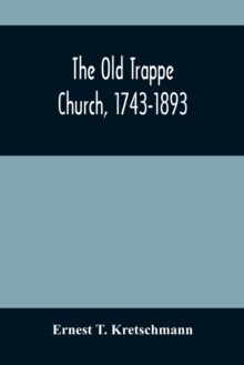 The Old Trappe Church, 1743-1893 : A Memorial Of The Sesqui-Centennial Services Of Augustus Evangelical Lutheran Church, Montgomery County, Pennsylvania