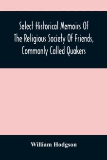 Select Historical Memoirs Of The Religious Society Of Friends, Commonly Called Quakers : Being A Succinct Account Of Their Character And Course During The Seventeenth And Eighteenth Centuries