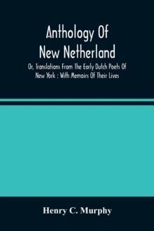 Anthology Of New Netherland, Or, Translations From The Early Dutch Poets Of New York : With Memoirs Of Their Lives