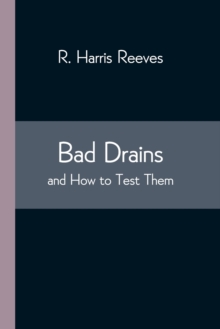 Bad Drains; and How to Test Them : With notes on the ventilation of sewers, drains, and sanitary fittings, and the origin and transmission of zymotic disease