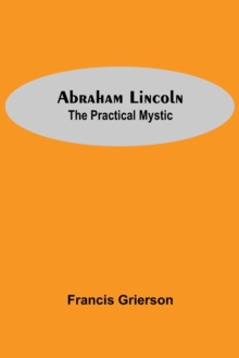 Abraham Lincoln : The Practical Mystic