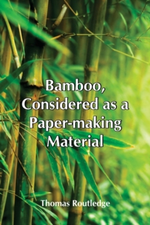 Bamboo, Considered As A Paper-Making Material; With Remarks Upon Its Cultivation And Treatment.