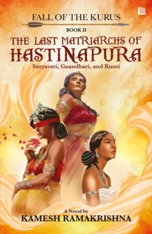 Last Matriarchs of Hastinapura: Fall of the Kurus - Book II